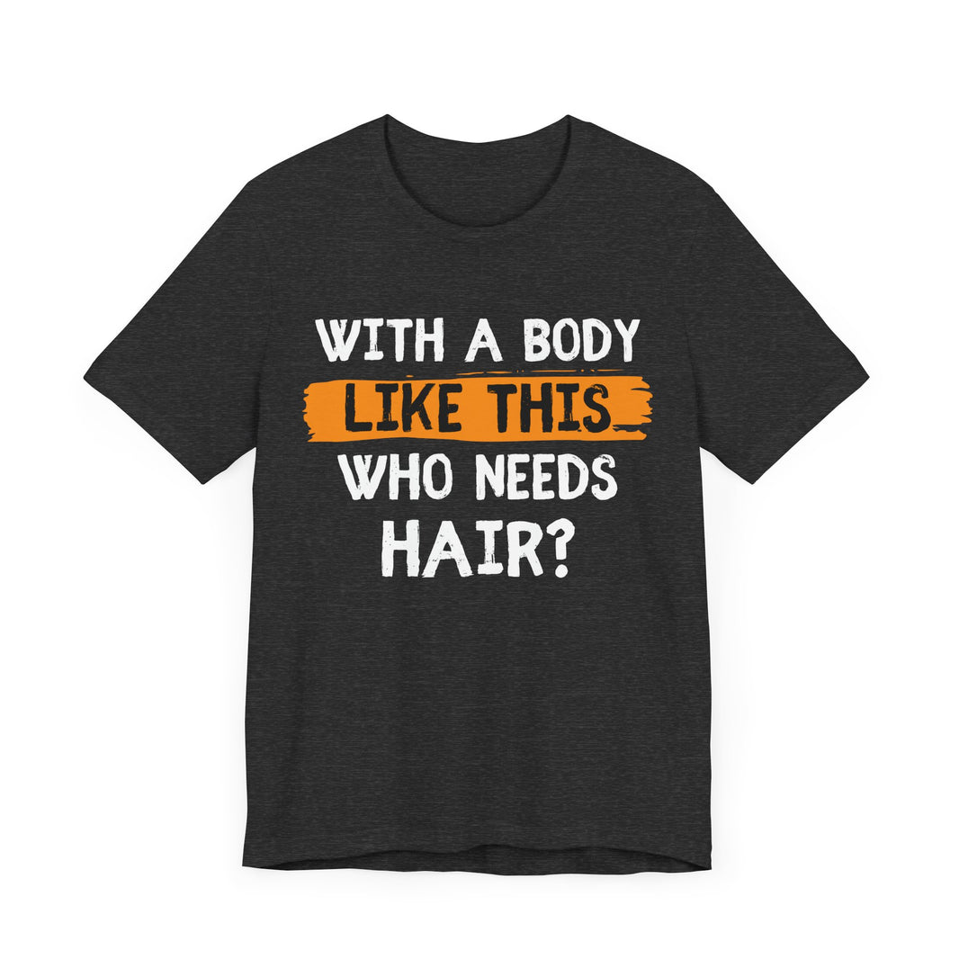 With a Body Like This, Who Needs Hair - Funny Bald Guy T-Shirt