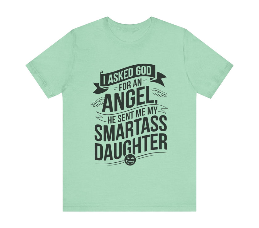 I Asked for an Angel, God Sent Me My Smartass Daughter - Funny Dad T-Shirt