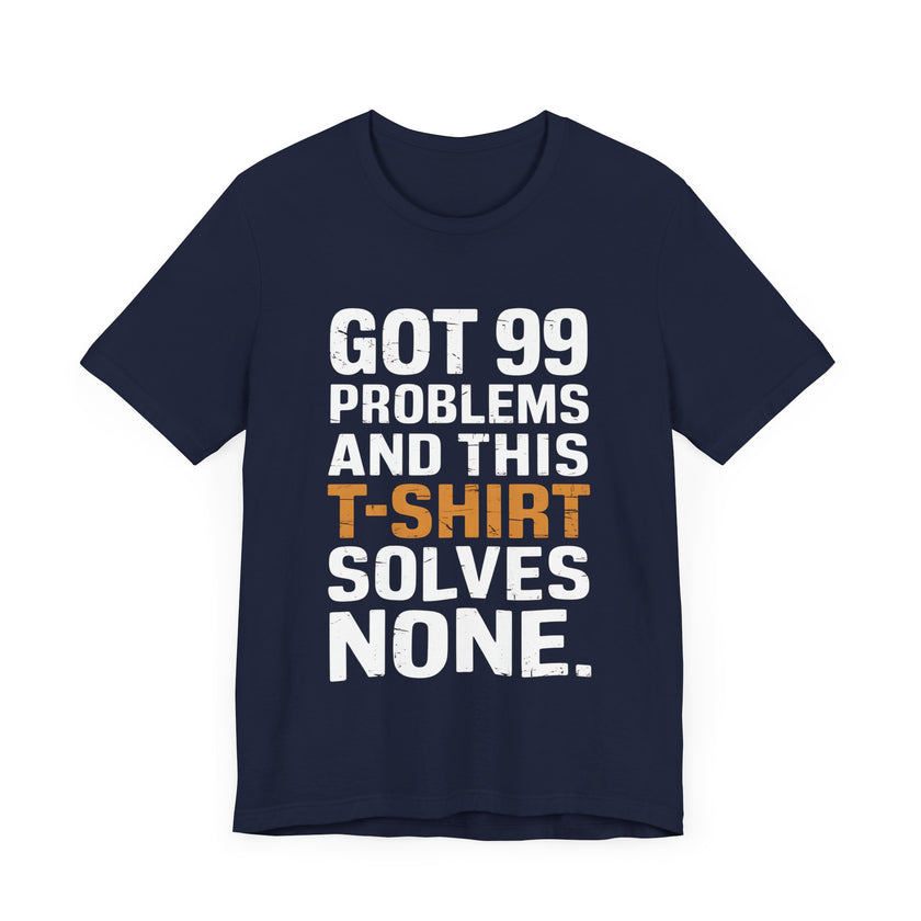 Got 99 Problems and This T-Shirt Solves None - Funny and Relatable Unisex Tee