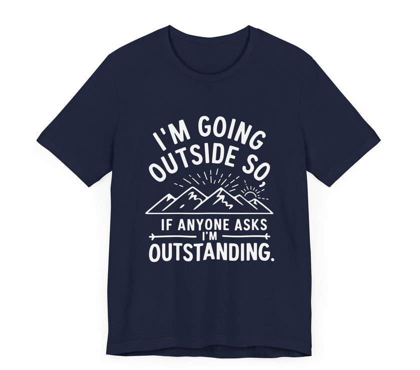 "I'm Going Outside So If Anyone Asks I'm Outstanding" Adventure T-shirt