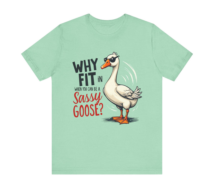 Why Fit in When You Can Be A Sassy Goose? - Funny and Quirky T-Shirt