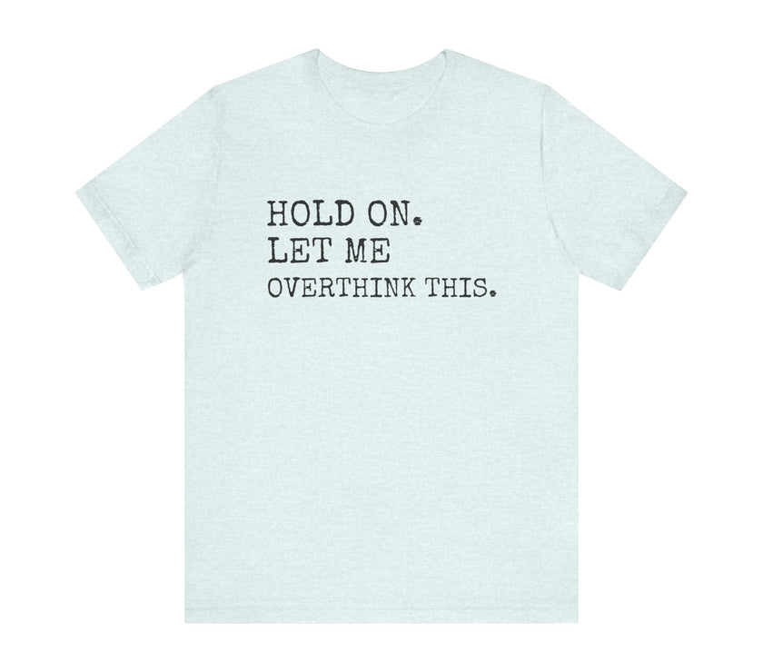 "Hold On. Let Me Overthink This." Funny Overthinking T-Shirt