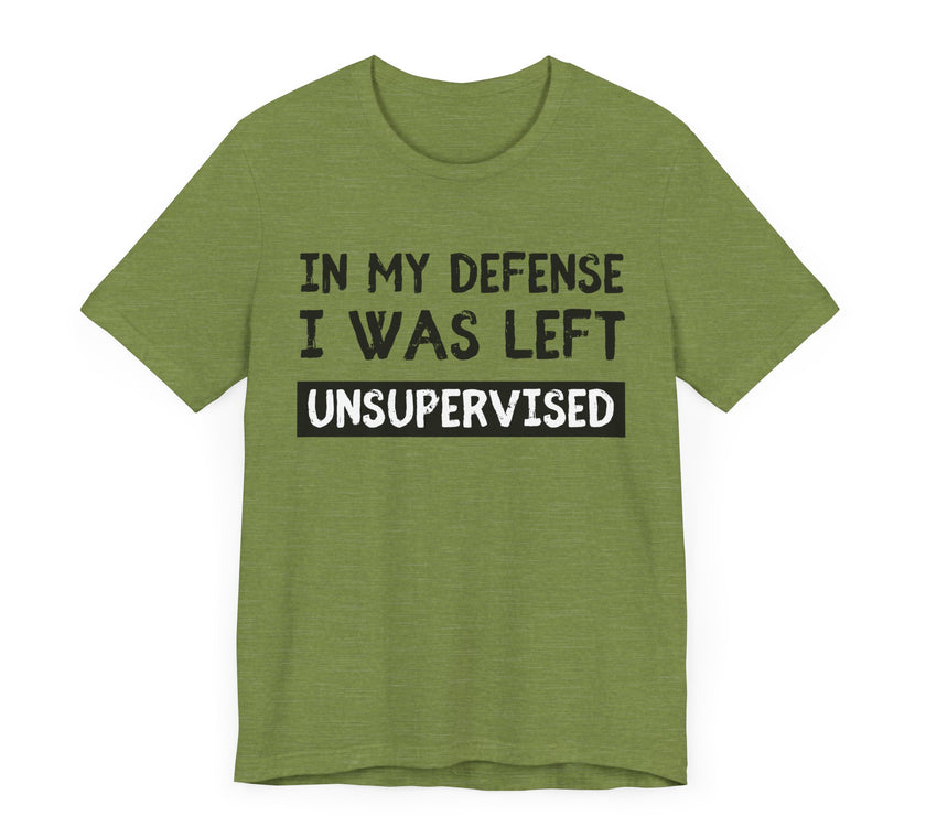 In My Defense, I Was Left Unsupervised - Funny and Relatable T-Shirt