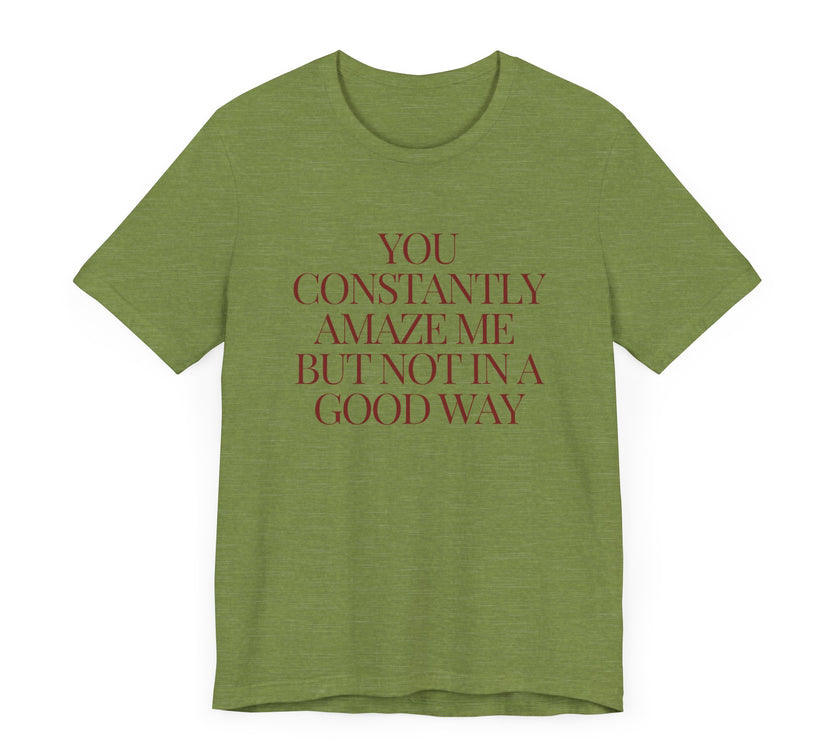 You Constantly Amaze Me, But Not in a Good Way - Funny Sarcastic T-Shirt