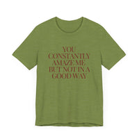 You Constantly Amaze Me, But Not in a Good Way - Funny Sarcastic T-Shirt