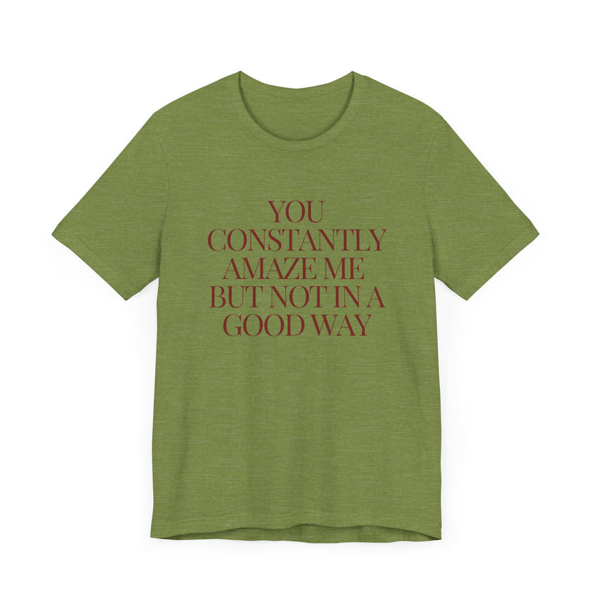 You Constantly Amaze Me, But Not in a Good Way - Funny Sarcastic T-Shirt