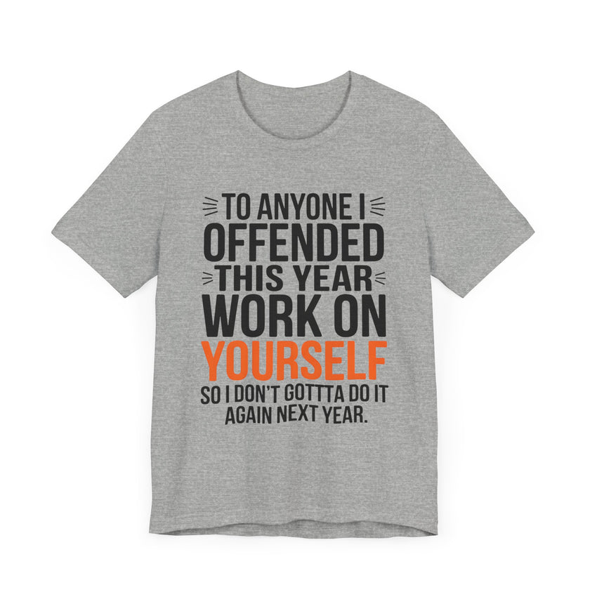 To Anyone I Offended This Year, Work On Yourself - Funny Sarcastic T-Shirt