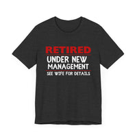 Retired Under New Management - See Wife for Details - Funny Retirement T-Shirt