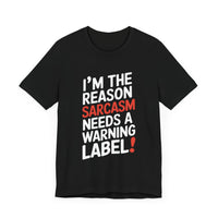 I'm The Reason Sarcasm Needs a Warning Label! Funny Sarcastic T-shirt