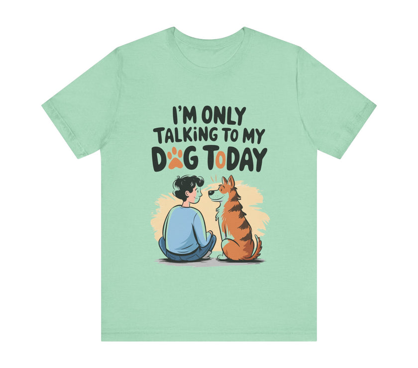 I’m Only Talking to My Dog Today - Funny Dog Lover T-Shirt