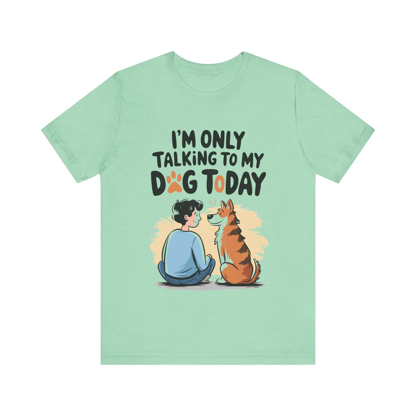 I’m Only Talking to My Dog Today - Funny Dog Lover T-Shirt