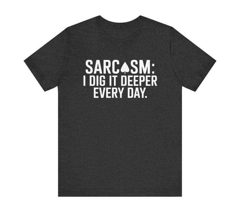 Sarcasm I Dig It Deeper Every Day - Funny Sarcastic T-Shirt