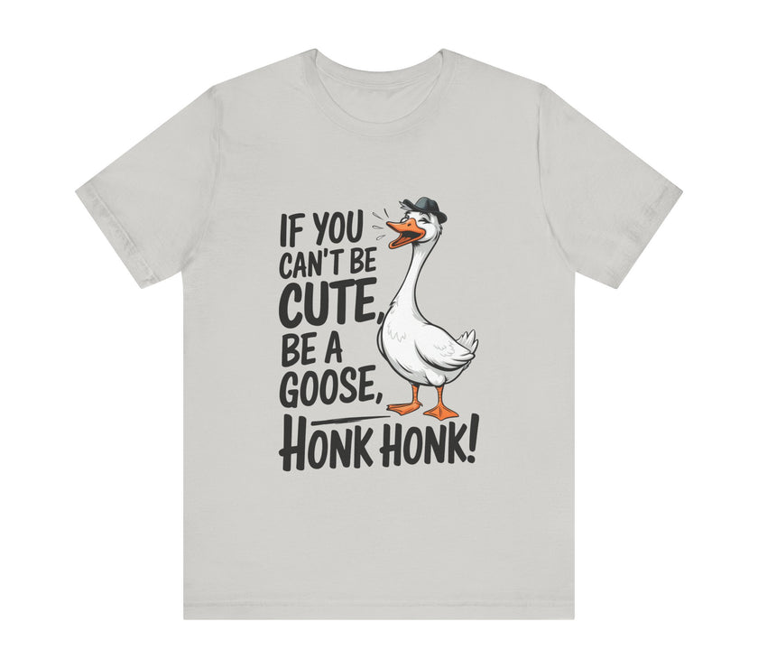 If You Can't Be Cute, Be a Goose, Honk Honk - Funny Geese Shirt