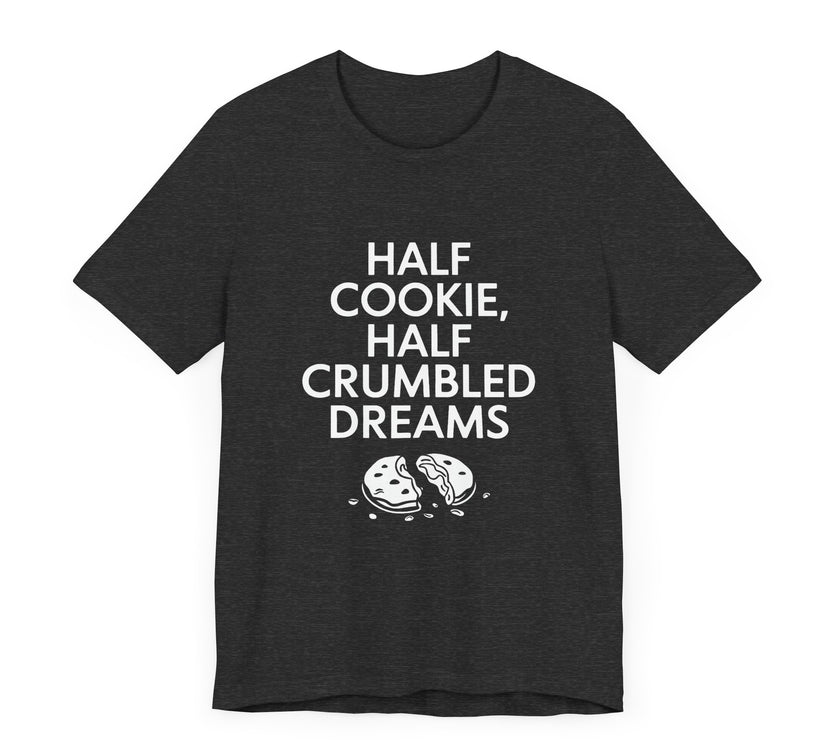 Half Cookie, Half Crumbled Dreams - Funny T-Shirt