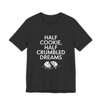 Half Cookie, Half Crumbled Dreams - Funny T-Shirt