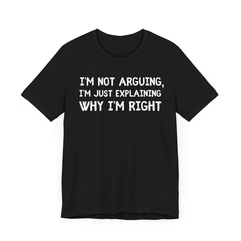 I'm Not Arguing I'm Just Explaining Why I Am Right - Funny Husband T-Shirt