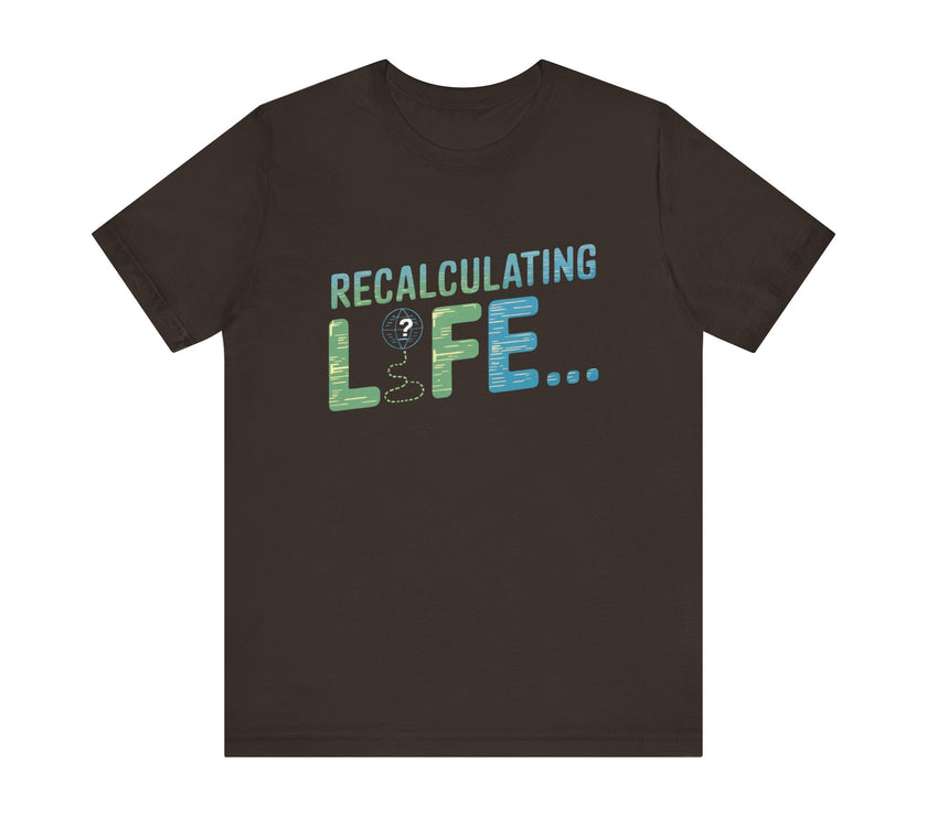 Recalculating Life - Funny GPS Inspired T-Shirt