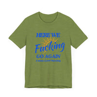 Here We F*cking Go Again, I Mean Good Morning - Funny Sarcastic T-shirt