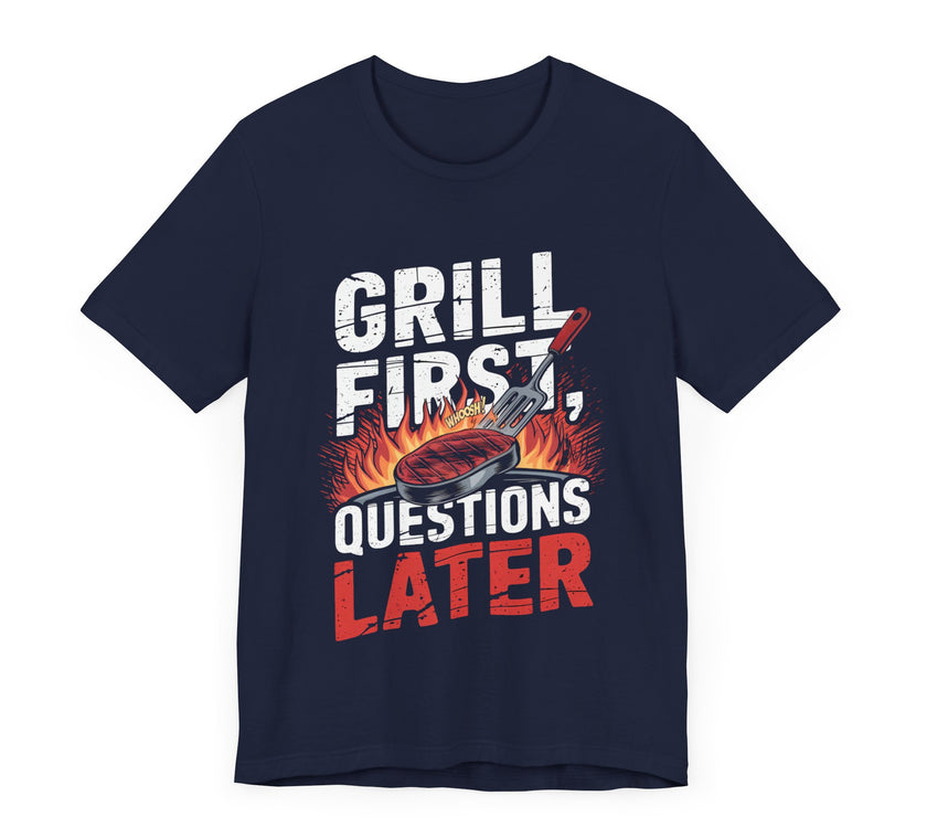 Grill First, Questions Later - Funny BBQ T-Shirt