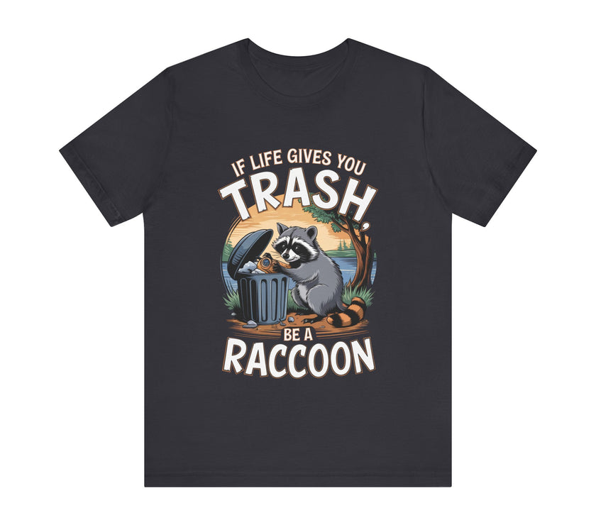 If Life Gives You Trash, Be a Raccoon - Funny Raccoon T-Shirt