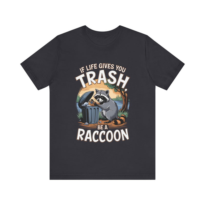 If Life Gives You Trash, Be a Raccoon - Funny Raccoon T-Shirt