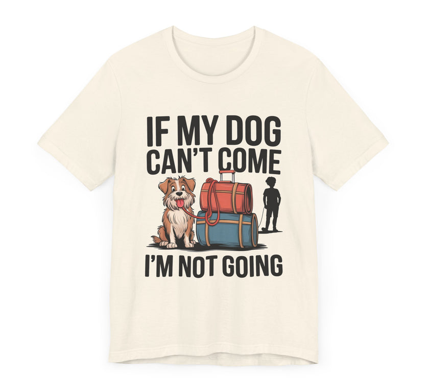 Dog Lover Tee - If My Dog Can't Come I'm Not Going