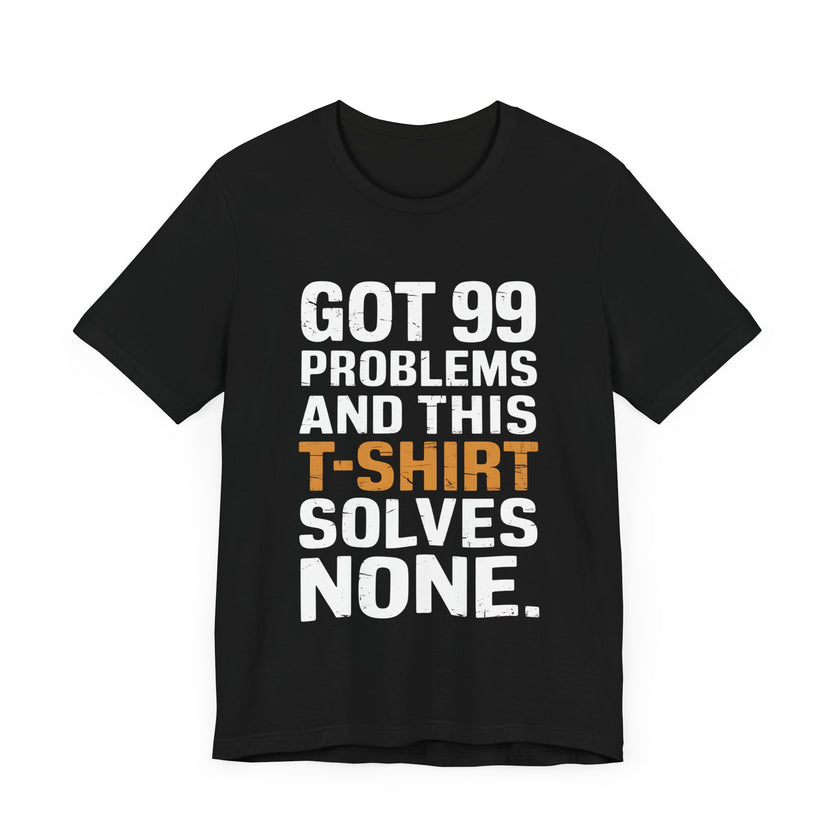 Got 99 Problems and This T-Shirt Solves None - Funny and Relatable Unisex Tee