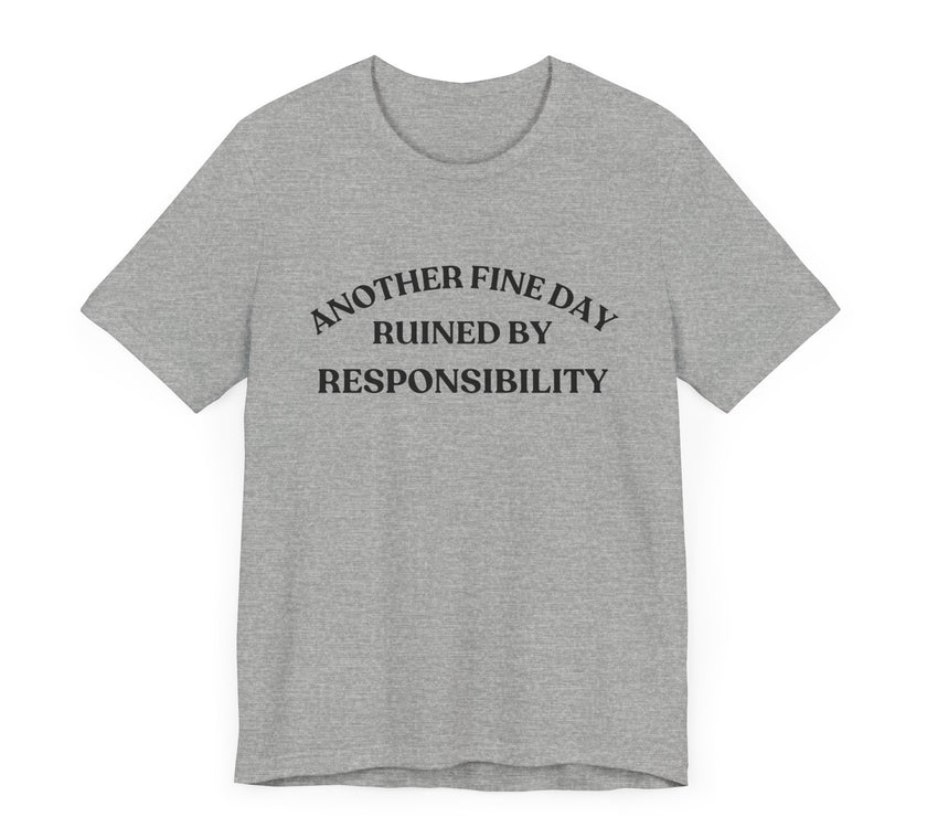 "Another Fine Day Ruined by Responsibility" Sarcastic T-Shirt