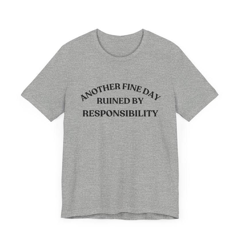 "Another Fine Day Ruined by Responsibility" Sarcastic T-Shirt