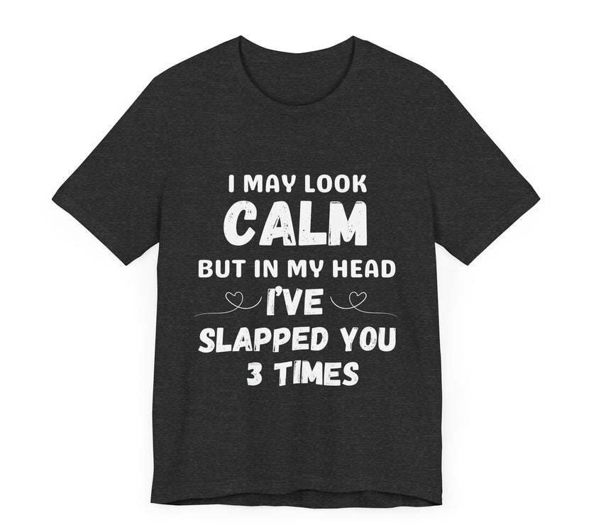 I May Look Calm but in My Head I’ve Slapped You 3 Times - Funny Sarcastic T-Shirt