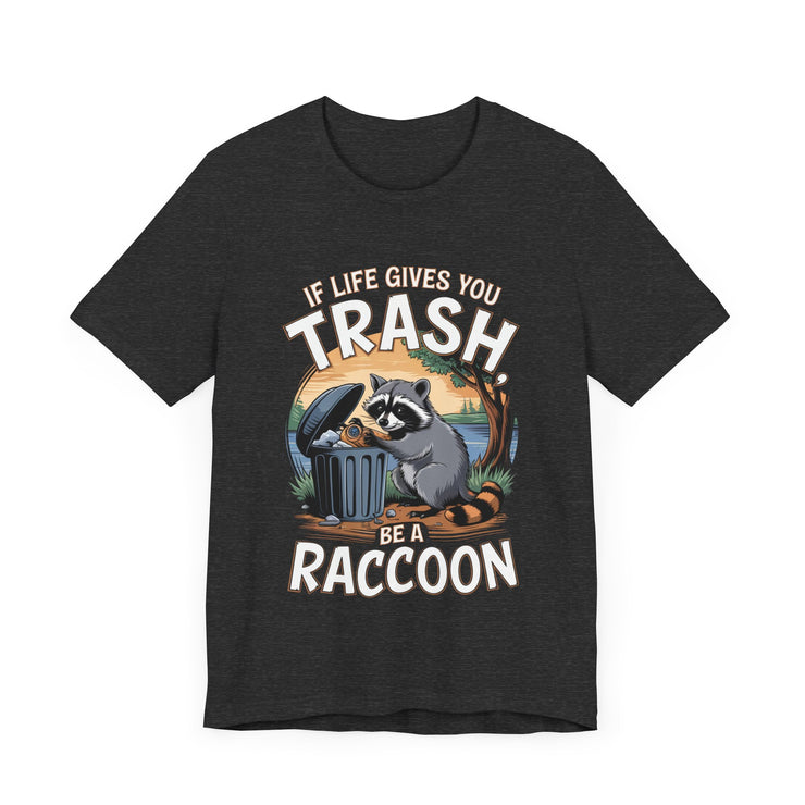 If Life Gives You Trash, Be a Raccoon - Funny Raccoon T-Shirt