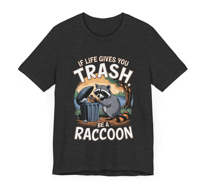 If Life Gives You Trash, Be a Raccoon - Funny Raccoon T-Shirt