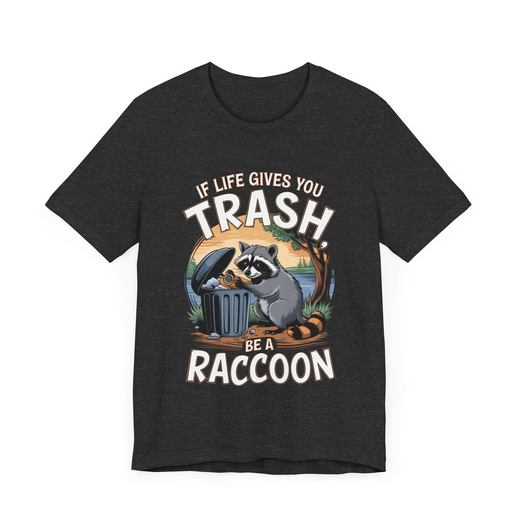 If Life Gives You Trash, Be a Raccoon - Funny Raccoon T-Shirt