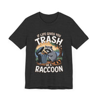 If Life Gives You Trash, Be a Raccoon - Funny Raccoon T-Shirt