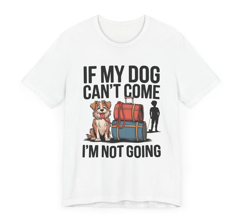 Dog Lover Tee - If My Dog Can't Come I'm Not Going