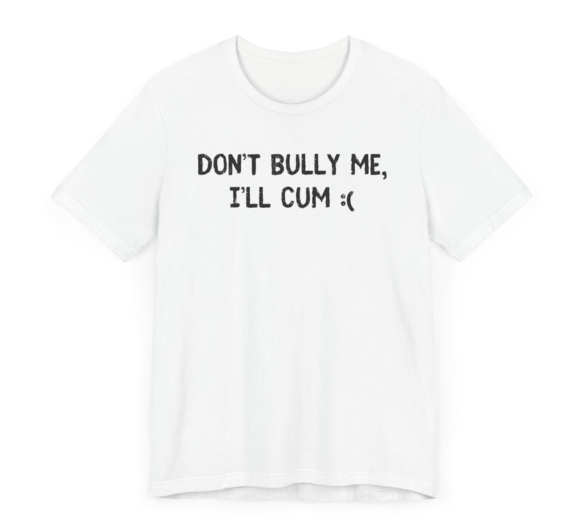 Don’t Bully Me, I’ll Cum - Bold and Funny T-Shirt