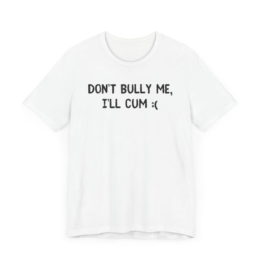 Don’t Bully Me, I’ll Cum - Bold and Funny T-Shirt