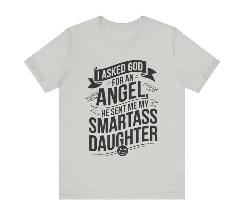 I Asked for an Angel, God Sent Me My Smartass Daughter - Funny Dad T-Shirt