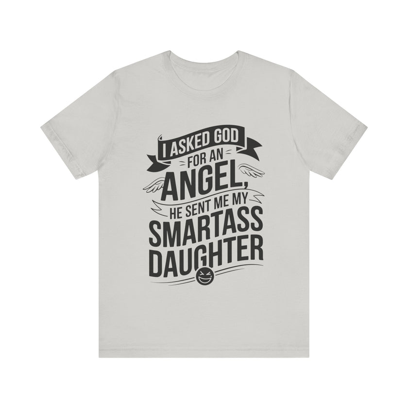 I Asked for an Angel, God Sent Me My Smartass Daughter - Funny Dad T-Shirt