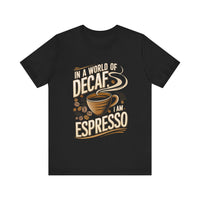 In a World of Decaf I Am Espresso - Funny Coffee T-Shirt