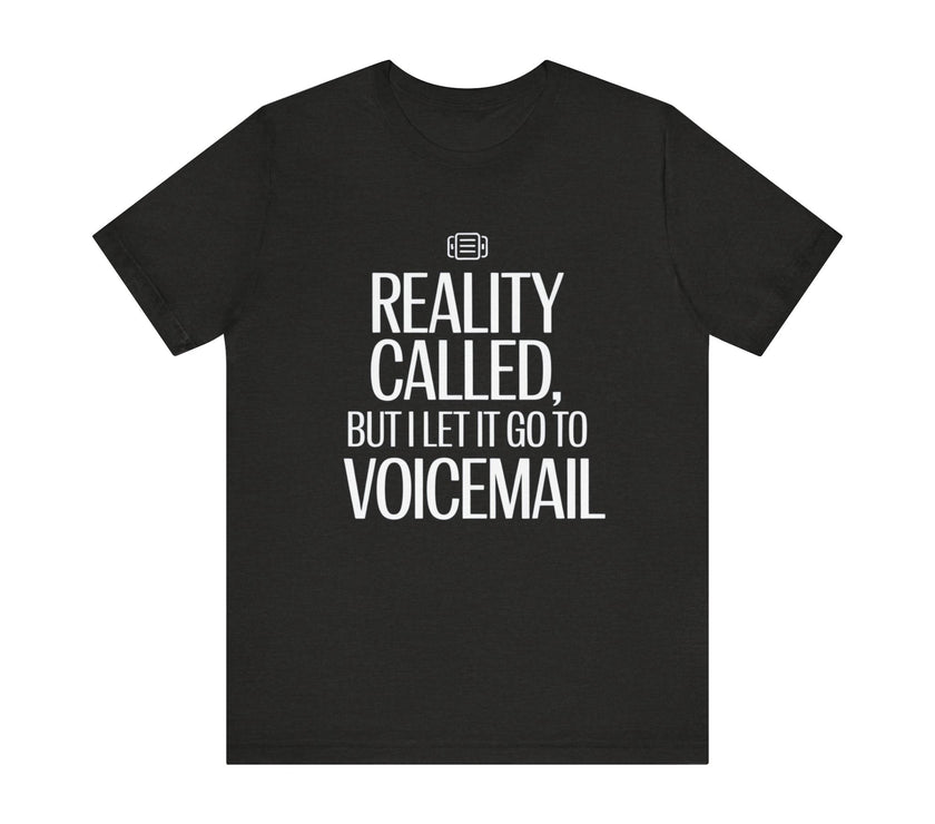 Reality Called, But I Let It Go to Voicemail - Funny and Sarcastic T-Shirt