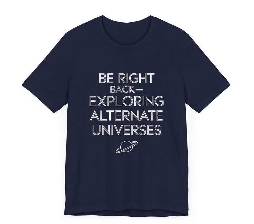 "Be Right Back—Exploring Alternate Universes" Space T-shirt