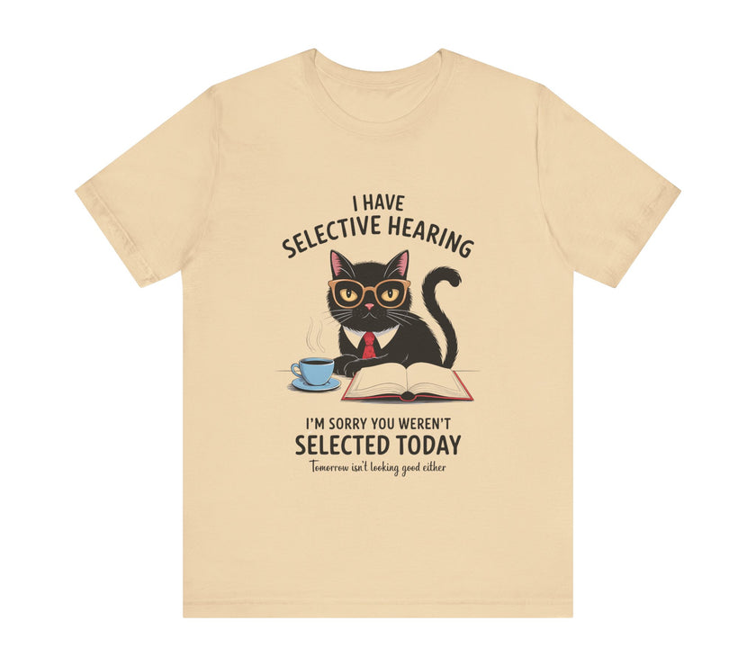 I Have Selective Hearing - Sorry You Weren’t Selected Today - Funny Cat T-Shirt