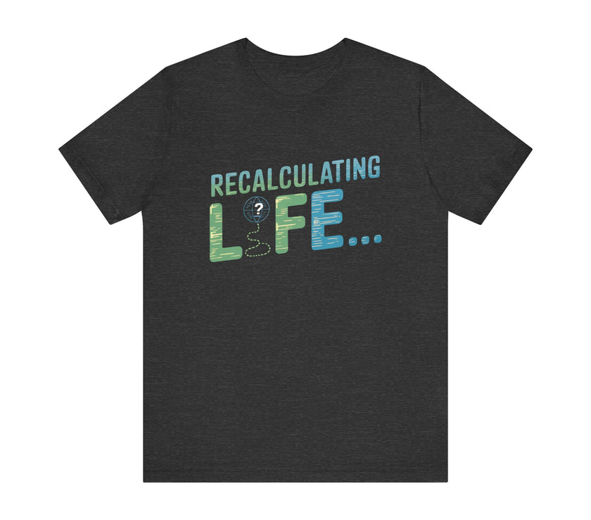 Recalculating Life - Funny GPS Inspired T-Shirt