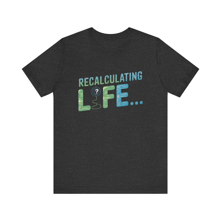 Recalculating Life - Funny GPS Inspired T-Shirt