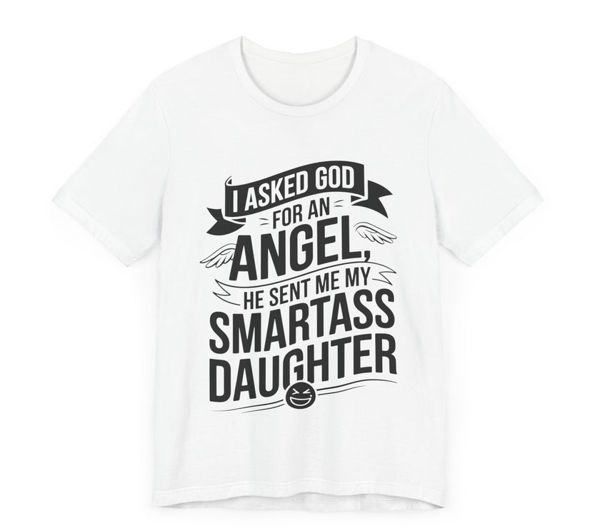 I Asked for an Angel, God Sent Me My Smartass Daughter - Funny Dad T-Shirt