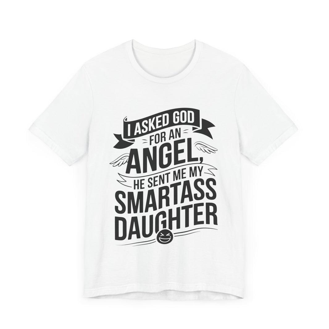 I Asked for an Angel, God Sent Me My Smartass Daughter - Funny Dad T-Shirt