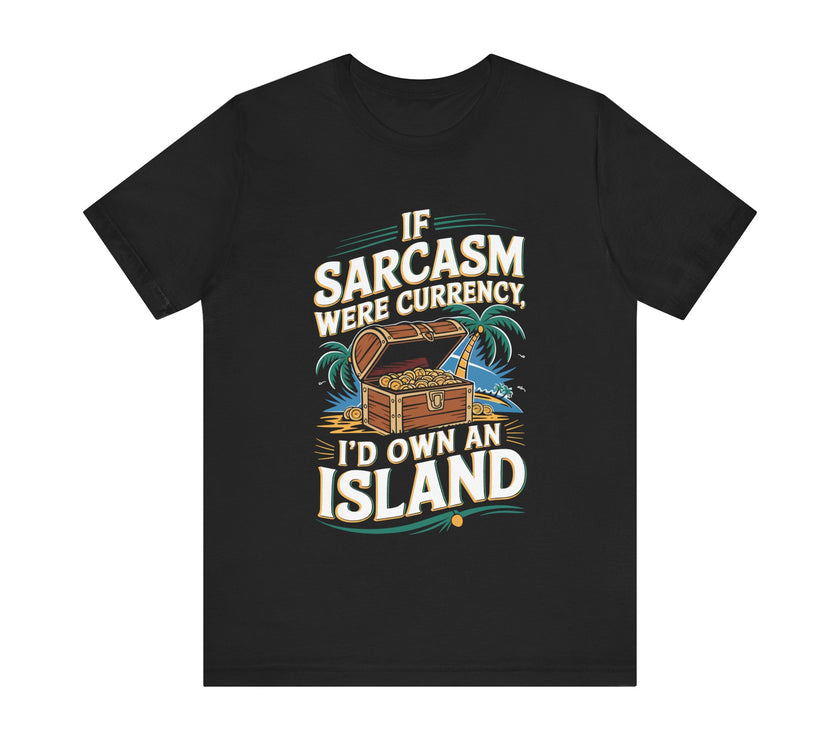 If Sarcasm Were Currency I'd Own an Island - Funny T-Shirt