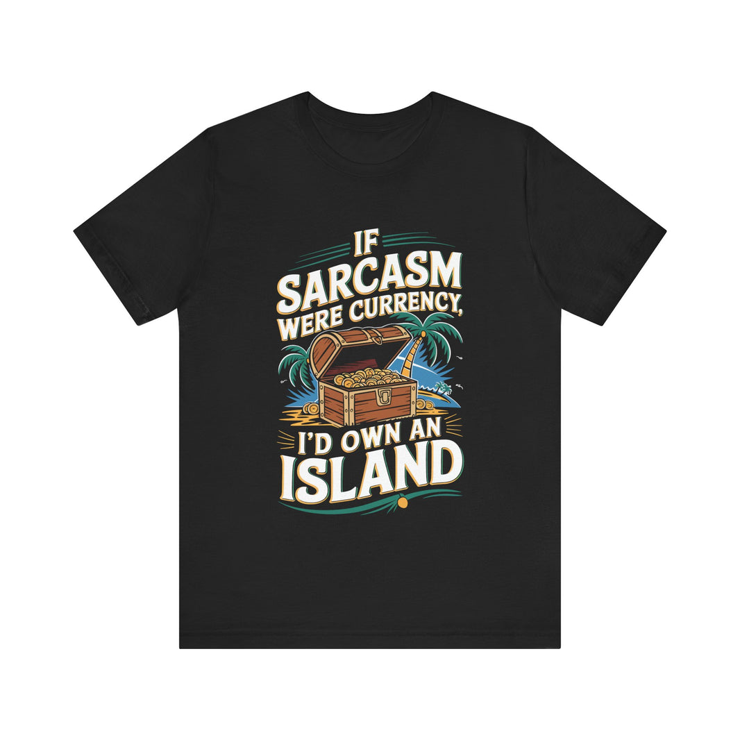 If Sarcasm Were Currency I'd Own an Island - Funny T-Shirt