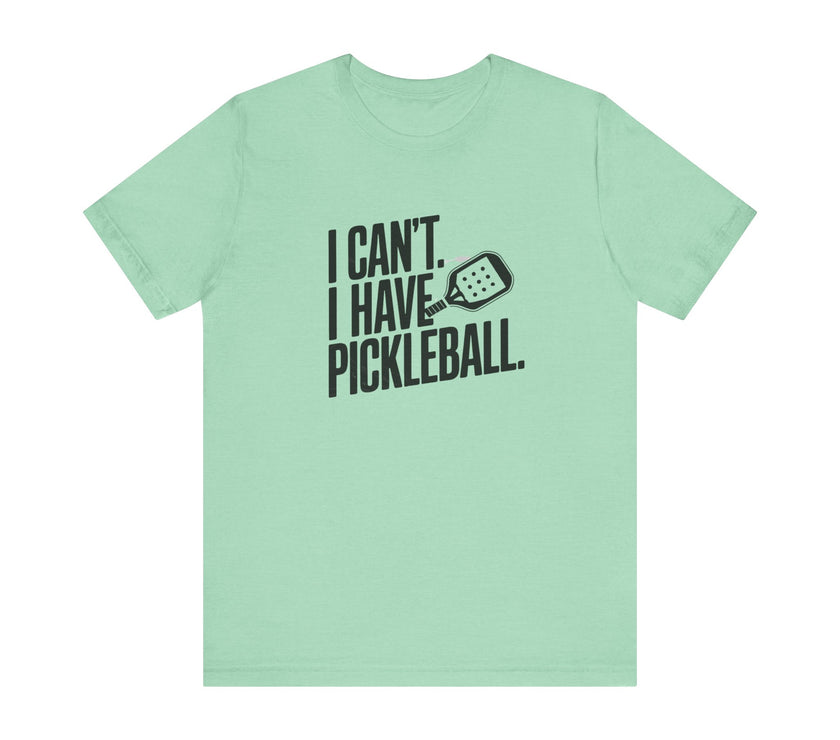 I Can't. I Have Pickleball - Funny Pickleball Tee